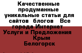 Качественные, продуманные, уникальные статьи для сайтов, блогов - Все города Интернет » Услуги и Предложения   . Крым,Белогорск